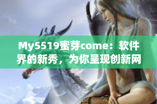 My5519蜜芽come：軟件界的新秀，為你呈現(xiàn)創(chuàng)新網(wǎng)絡(luò)軟件應(yīng)用