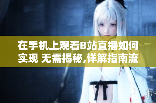 在手機上觀看B站直播如何實現(xiàn) 無需揭秘,詳解指南流程!