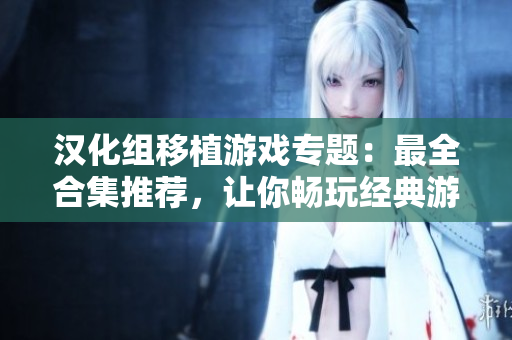 漢化組移植游戲?qū)ｎ}：最全合集推薦，讓你暢玩經(jīng)典游戲
