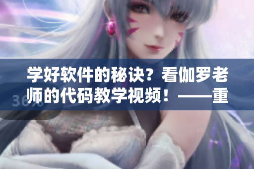 學(xué)好軟件的秘訣？看伽羅老師的代碼教學(xué)視頻！——重磅推薦