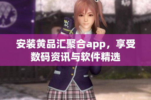 安裝黃品匯聚合app，享受數(shù)碼資訊與軟件精選