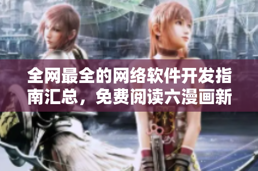 全網(wǎng)最全的網(wǎng)絡(luò)軟件開發(fā)指南匯總，免費(fèi)閱讀六漫畫新助力！