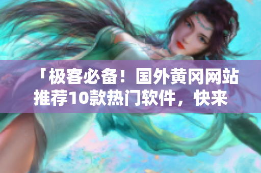 「極客必備！國(guó)外黃岡網(wǎng)站推薦10款熱門(mén)軟件，快來(lái)試試吧」