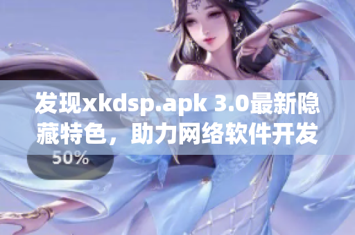 發(fā)現(xiàn)xkdsp.apk 3.0最新隱藏特色，助力網(wǎng)絡軟件開發(fā)