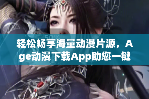 輕松暢享海量動(dòng)漫片源，Age動(dòng)漫下載App助您一鍵觀(guān)看