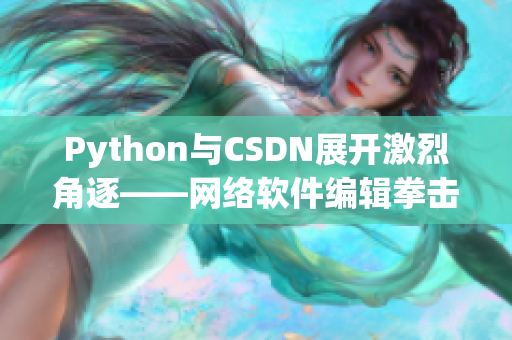 Python與CSDN展開激烈角逐——網(wǎng)絡(luò)軟件編輯拳擊場上的對(duì)決！