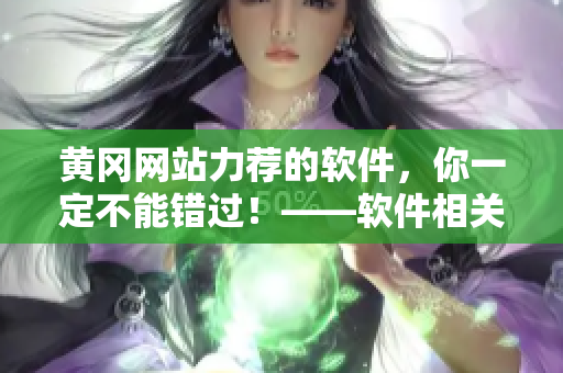 黃岡網(wǎng)站力薦的軟件，你一定不能錯過！——軟件相關(guān)文章編輯的推薦