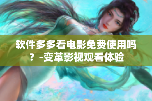軟件多多看電影免費使用嗎？-變革影視觀看體驗