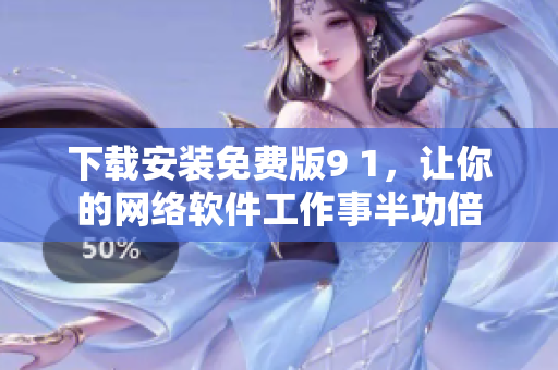 下載安裝免費版9 1，讓你的網(wǎng)絡(luò)軟件工作事半功倍