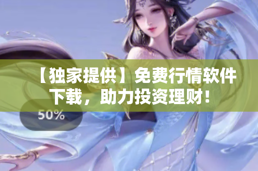 【獨家提供】免費行情軟件下載，助力投資理財！
