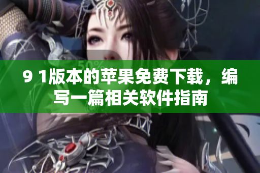 9 1版本的蘋果免費下載，編寫一篇相關(guān)軟件指南