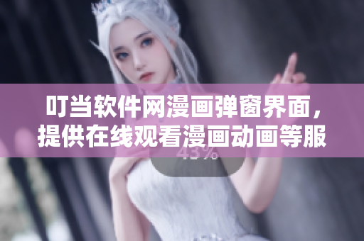 叮當軟件網(wǎng)漫畫彈窗界面，提供在線觀看漫畫動畫等服務，輕松享受動漫世界！
