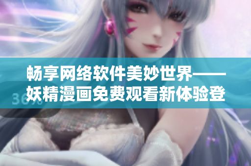 暢享網(wǎng)絡(luò)軟件美妙世界——妖精漫畫免費觀看新體驗登陸界面