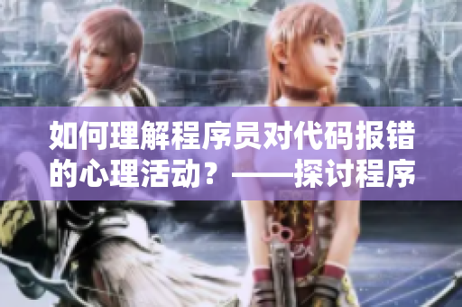 如何理解程序員對(duì)代碼報(bào)錯(cuò)的心理活動(dòng)？——探討程序員的情感世界