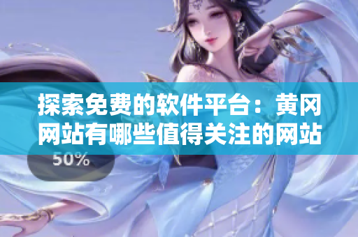 探索免費(fèi)的軟件平臺(tái)：黃岡網(wǎng)站有哪些值得關(guān)注的網(wǎng)站？