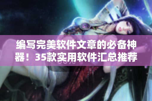 編寫完美軟件文章的必備神器！35款實用軟件匯總推薦！