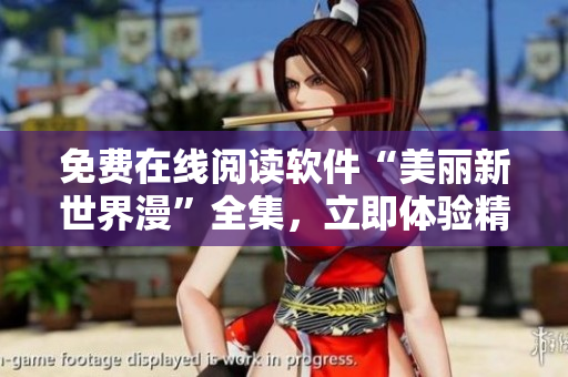 免費(fèi)在線閱讀軟件“美麗新世界漫”全集，立即體驗(yàn)精彩漫畫內(nèi)容