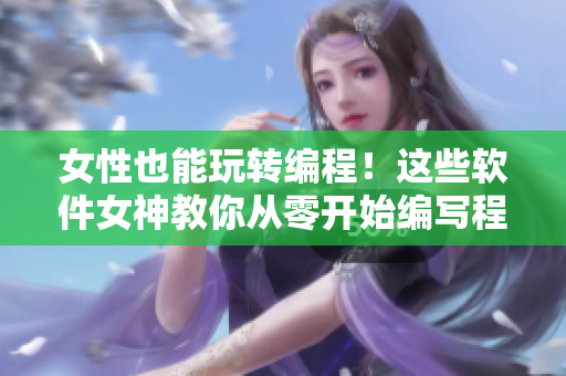 女性也能玩轉(zhuǎn)編程！這些軟件女神教你從零開始編寫程序