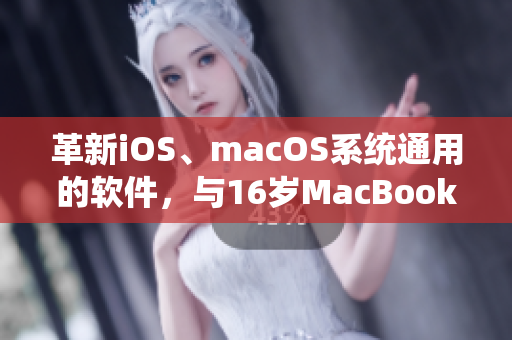 革新iOS、macOS系統(tǒng)通用的軟件，與16歲MacBook Pro共舞