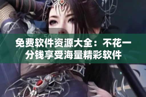 免費軟件資源大全：不花一分錢享受海量精彩軟件