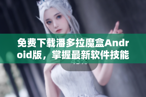 免費下載潘多拉魔盒Android版，掌握最新軟件技能！