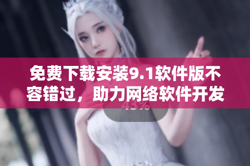 免費下載安裝9.1軟件版不容錯過，助力網(wǎng)絡(luò)軟件開發(fā)者提升效率！