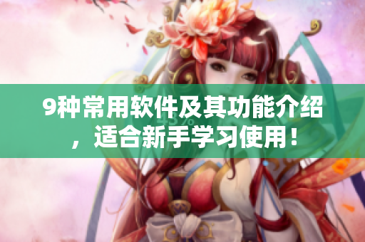 9種常用軟件及其功能介紹，適合新手學習使用！