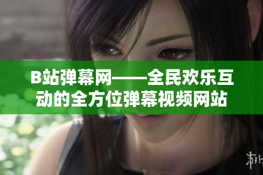 B站彈幕網(wǎng)——全民歡樂互動(dòng)的全方位彈幕視頻網(wǎng)站