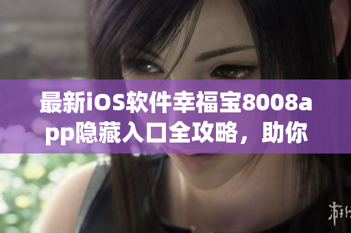 最新iOS軟件幸福寶8008app隱藏入口全攻略，助你暢享新功能