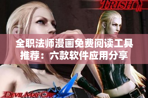 全職法師漫畫免費(fèi)閱讀工具推薦：六款軟件應(yīng)用分享