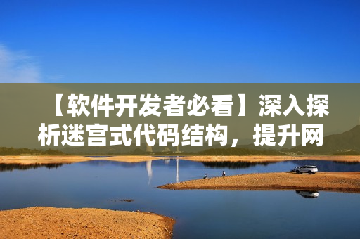 【軟件開發(fā)者必看】深入探析迷宮式代碼結(jié)構(gòu)，提升網(wǎng)絡(luò)編程技能！