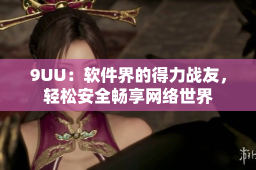 9UU：軟件界的得力戰(zhàn)友，輕松安全暢享網(wǎng)絡(luò)世界