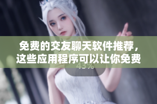 免費(fèi)的交友聊天軟件推薦，這些應(yīng)用程序可以讓你免費(fèi)交友聊天