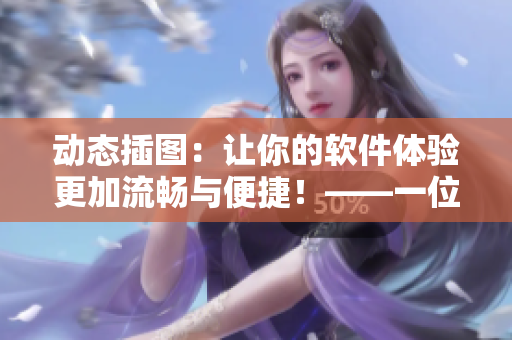 動(dòng)態(tài)插圖：讓你的軟件體驗(yàn)更加流暢與便捷！——一位編輯的體驗(yàn)分享