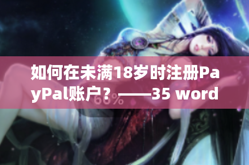 如何在未滿18歲時注冊PayPal賬戶？——35 words.