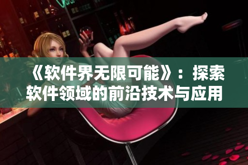 《軟件界無限可能》：探索軟件領域的前沿技術與應用