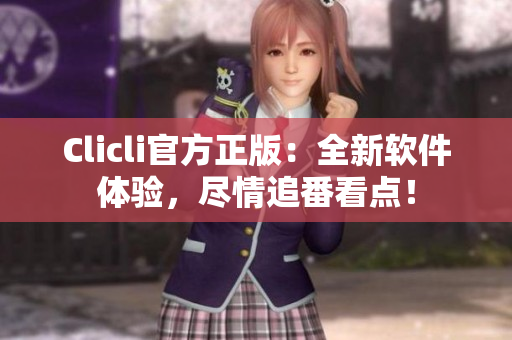 Clicli官方正版：全新軟件體驗，盡情追番看點！