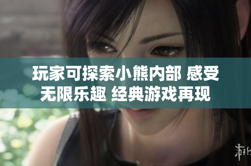 玩家可探索小熊內(nèi)部 感受無限樂趣 經(jīng)典游戲再現(xiàn)