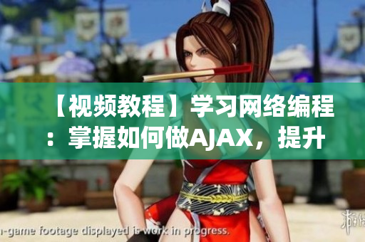 【視頻教程】學(xué)習(xí)網(wǎng)絡(luò)編程：掌握如何做AJAX，提升軟件開發(fā)技能！
