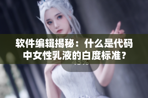 軟件編輯揭秘：什么是代碼中女性乳液的白度標(biāo)準(zhǔn)？