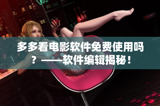 多多看電影軟件免費使用嗎？——軟件編輯揭秘！