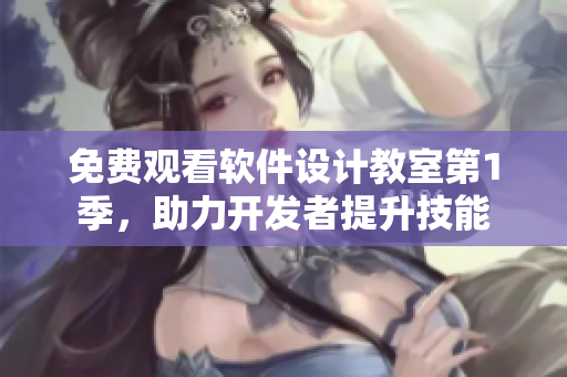 免費(fèi)觀看軟件設(shè)計教室第1季，助力開發(fā)者提升技能