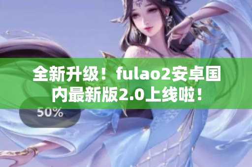 全新升級！fulao2安卓國內最新版2.0上線啦！