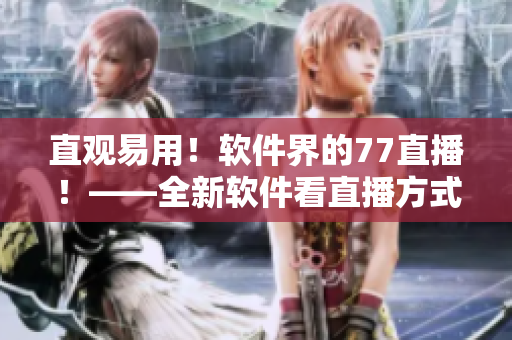 直觀易用！軟件界的77直播！——全新軟件看直播方式
