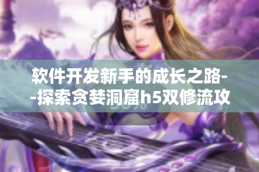 軟件開發(fā)新手的成長之路--探索貪婪洞窟h(yuǎn)5雙修流攻略