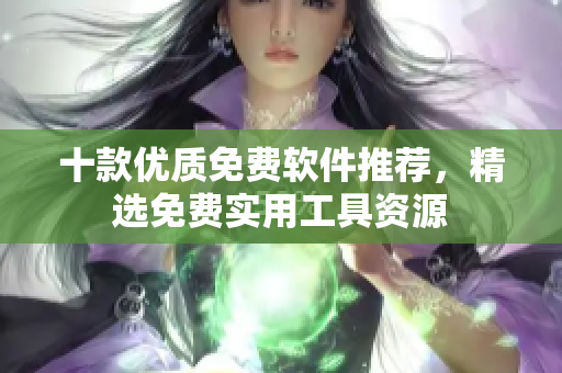 十款優(yōu)質免費軟件推薦，精選免費實用工具資源