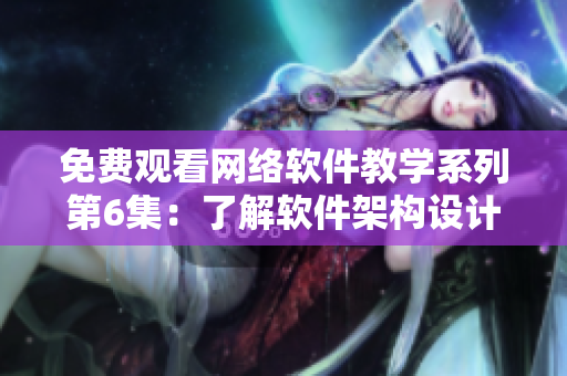 免費(fèi)觀看網(wǎng)絡(luò)軟件教學(xué)系列第6集：了解軟件架構(gòu)設(shè)計(jì)