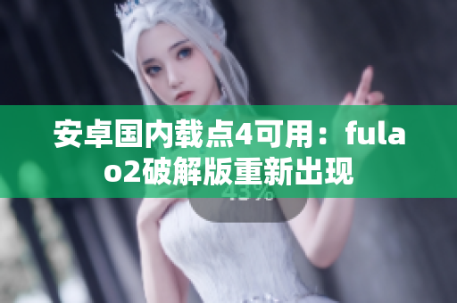 安卓國內載點4可用：fulao2破解版重新出現(xiàn)