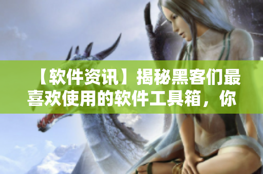 【軟件資訊】揭秘黑客們最喜歡使用的軟件工具箱，你用過幾個？