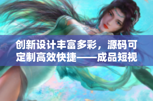 創(chuàng)新設(shè)計(jì)豐富多彩，源碼可定制高效快捷——成品短視頻APP源碼的優(yōu)點(diǎn)